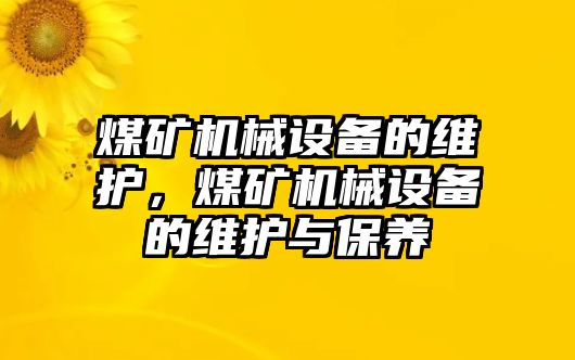 煤礦機械設(shè)備的維護，煤礦機械設(shè)備的維護與保養(yǎng)