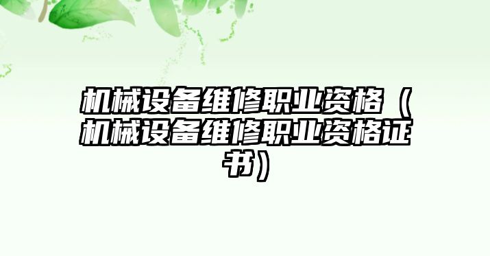 機械設(shè)備維修職業(yè)資格（機械設(shè)備維修職業(yè)資格證書）