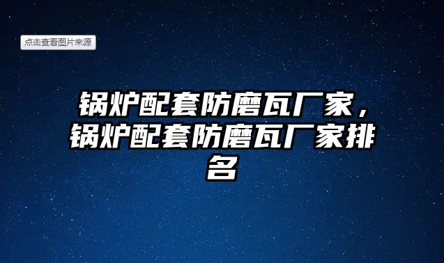 鍋爐配套防磨瓦廠家，鍋爐配套防磨瓦廠家排名