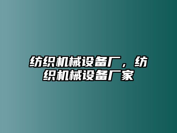 紡織機(jī)械設(shè)備廠，紡織機(jī)械設(shè)備廠家