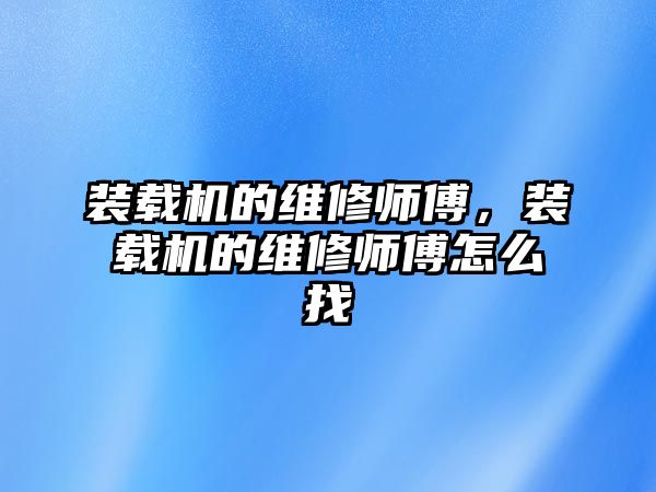 裝載機的維修師傅，裝載機的維修師傅怎么找