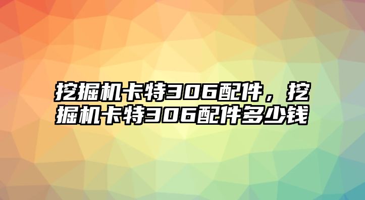 挖掘機(jī)卡特306配件，挖掘機(jī)卡特306配件多少錢(qián)