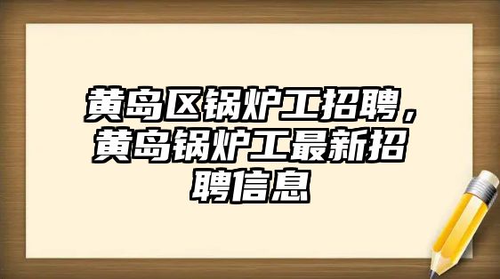 黃島區(qū)鍋爐工招聘，黃島鍋爐工最新招聘信息