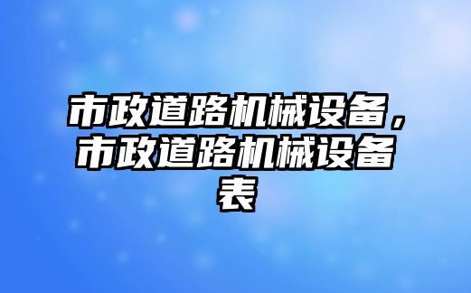 市政道路機(jī)械設(shè)備，市政道路機(jī)械設(shè)備表