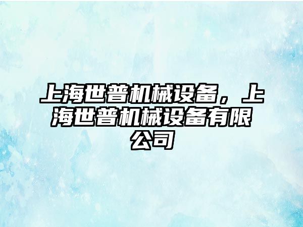 上海世普機(jī)械設(shè)備，上海世普機(jī)械設(shè)備有限公司