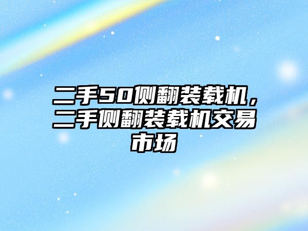 二手50側(cè)翻裝載機(jī)，二手側(cè)翻裝載機(jī)交易市場(chǎng)