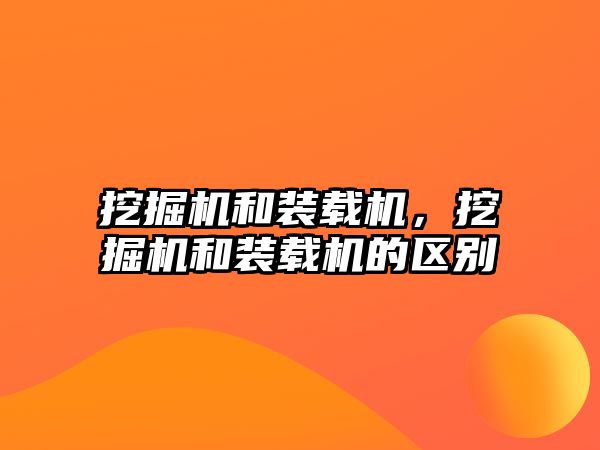 挖掘機和裝載機，挖掘機和裝載機的區(qū)別