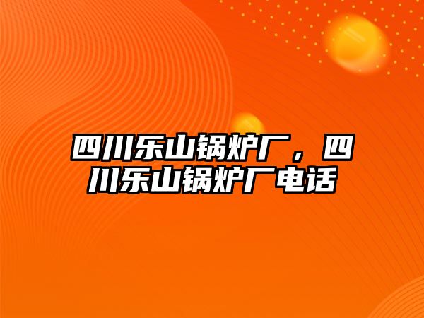 四川樂山鍋爐廠，四川樂山鍋爐廠電話