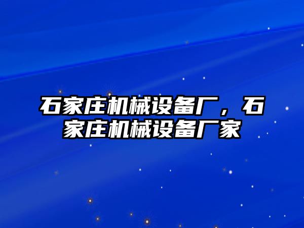 石家莊機械設(shè)備廠，石家莊機械設(shè)備廠家