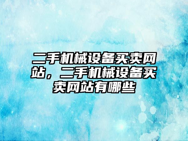 二手機(jī)械設(shè)備買賣網(wǎng)站，二手機(jī)械設(shè)備買賣網(wǎng)站有哪些