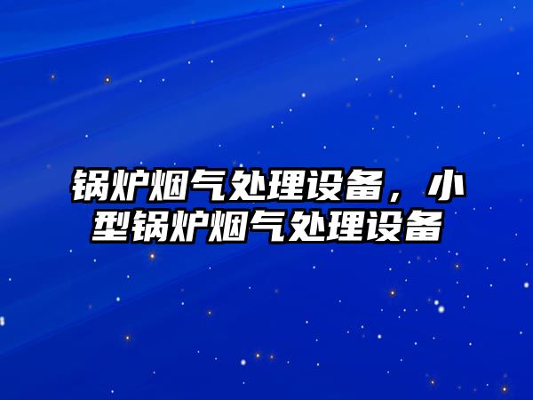 鍋爐煙氣處理設(shè)備，小型鍋爐煙氣處理設(shè)備