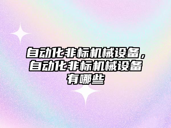 自動化非標機械設備，自動化非標機械設備有哪些