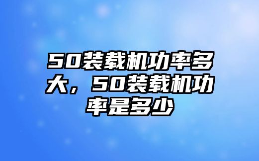 50裝載機功率多大，50裝載機功率是多少