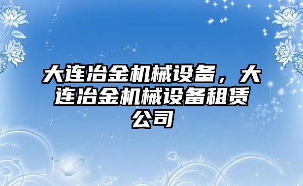 大連冶金機(jī)械設(shè)備，大連冶金機(jī)械設(shè)備租賃公司