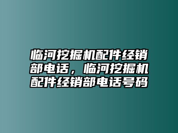 臨河挖掘機(jī)配件經(jīng)銷(xiāo)部電話(huà)，臨河挖掘機(jī)配件經(jīng)銷(xiāo)部電話(huà)號(hào)碼