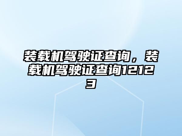 裝載機(jī)駕駛證查詢，裝載機(jī)駕駛證查詢12123