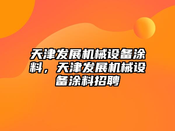 天津發(fā)展機械設(shè)備涂料，天津發(fā)展機械設(shè)備涂料招聘