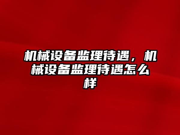 機械設備監(jiān)理待遇，機械設備監(jiān)理待遇怎么樣