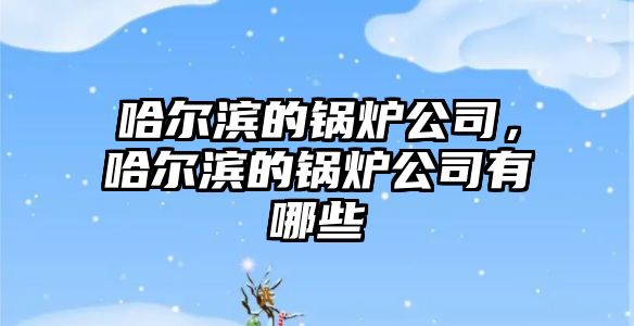 哈爾濱的鍋爐公司，哈爾濱的鍋爐公司有哪些