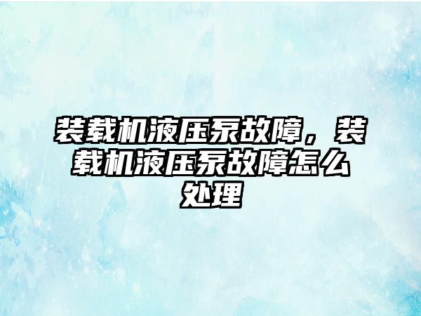 裝載機液壓泵故障，裝載機液壓泵故障怎么處理