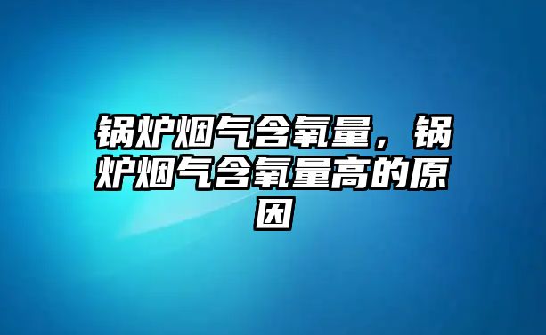 鍋爐煙氣含氧量，鍋爐煙氣含氧量高的原因