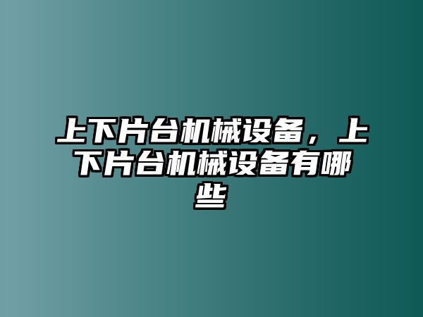 上下片臺(tái)機(jī)械設(shè)備，上下片臺(tái)機(jī)械設(shè)備有哪些