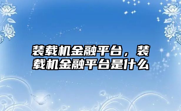 裝載機金融平臺，裝載機金融平臺是什么