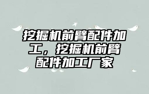 挖掘機前臂配件加工，挖掘機前臂配件加工廠家