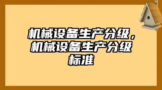 機(jī)械設(shè)備生產(chǎn)分級(jí)，機(jī)械設(shè)備生產(chǎn)分級(jí)標(biāo)準(zhǔn)