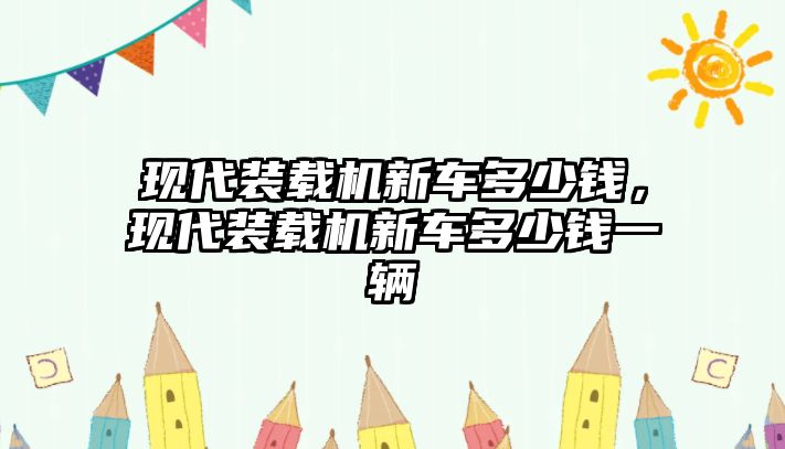 現(xiàn)代裝載機(jī)新車多少錢，現(xiàn)代裝載機(jī)新車多少錢一輛