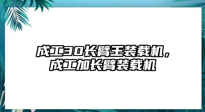 成工30長臂王裝載機(jī)，成工加長臂裝載機(jī)