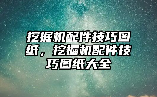 挖掘機(jī)配件技巧圖紙，挖掘機(jī)配件技巧圖紙大全