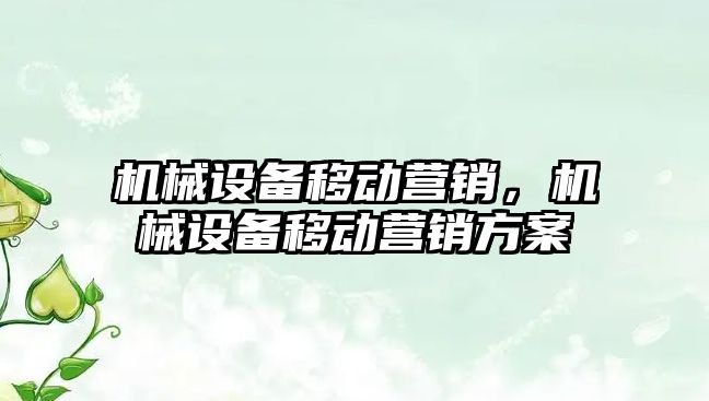 機械設(shè)備移動營銷，機械設(shè)備移動營銷方案