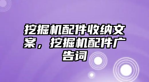 挖掘機配件收納文案，挖掘機配件廣告詞