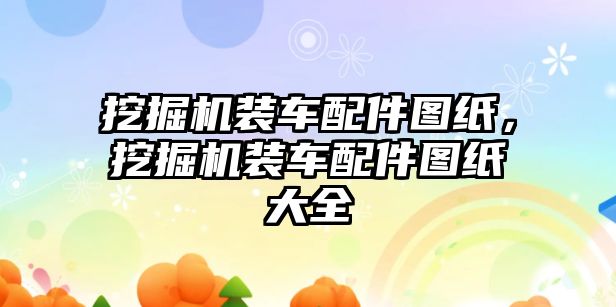 挖掘機裝車配件圖紙，挖掘機裝車配件圖紙大全