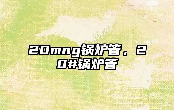 20mng鍋爐管，20#鍋爐管