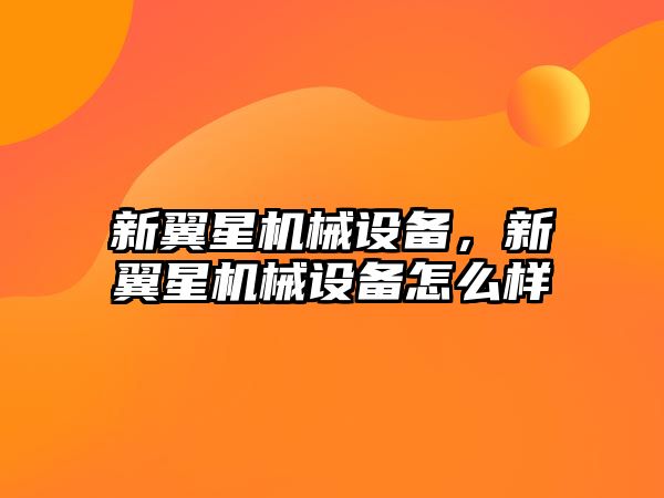 新翼星機(jī)械設(shè)備，新翼星機(jī)械設(shè)備怎么樣