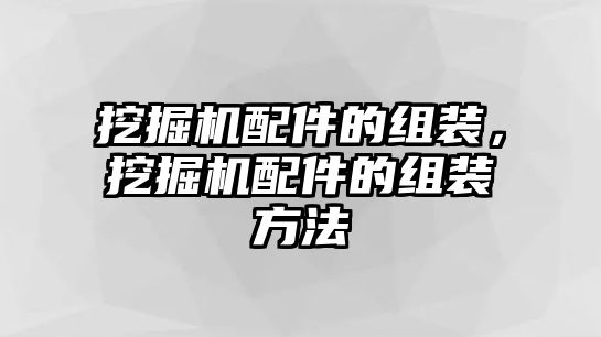 挖掘機(jī)配件的組裝，挖掘機(jī)配件的組裝方法