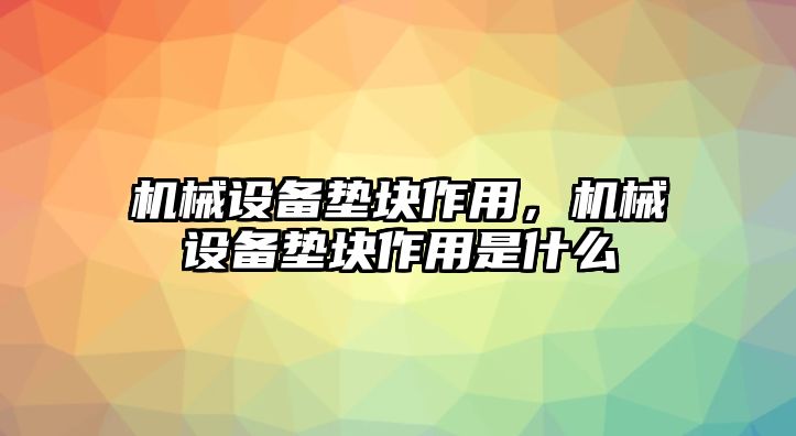 機械設(shè)備墊塊作用，機械設(shè)備墊塊作用是什么