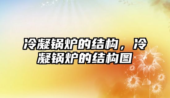 冷凝鍋爐的結(jié)構(gòu)，冷凝鍋爐的結(jié)構(gòu)圖