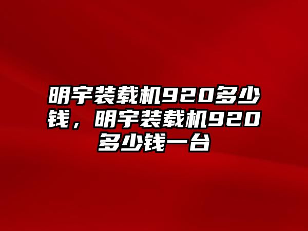 明宇裝載機(jī)920多少錢，明宇裝載機(jī)920多少錢一臺(tái)