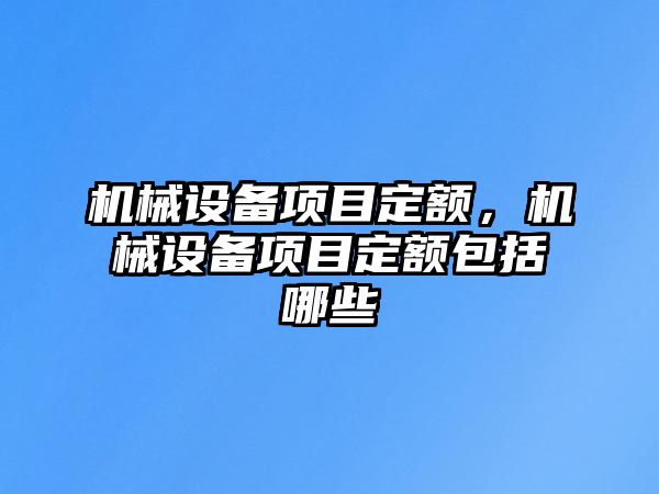 機(jī)械設(shè)備項(xiàng)目定額，機(jī)械設(shè)備項(xiàng)目定額包括哪些