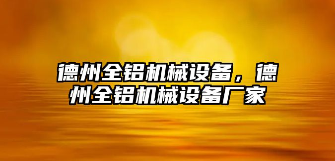 德州全鋁機械設備，德州全鋁機械設備廠家