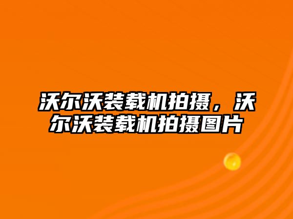 沃爾沃裝載機(jī)拍攝，沃爾沃裝載機(jī)拍攝圖片