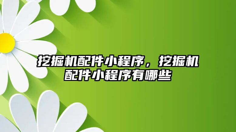 挖掘機配件小程序，挖掘機配件小程序有哪些