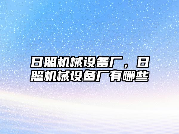 日照機(jī)械設(shè)備廠，日照機(jī)械設(shè)備廠有哪些