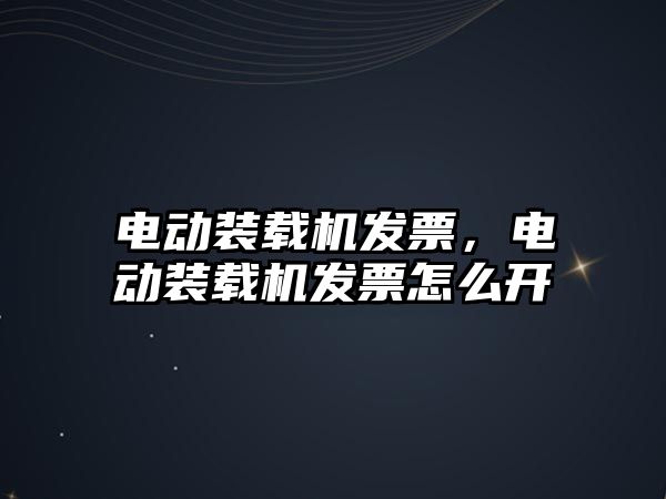 電動裝載機發(fā)票，電動裝載機發(fā)票怎么開