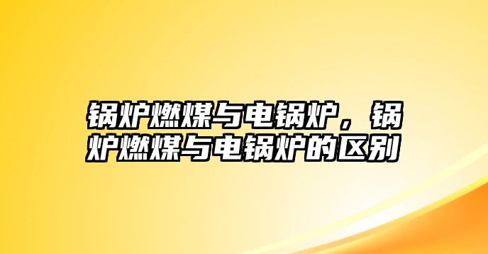 鍋爐燃煤與電鍋爐，鍋爐燃煤與電鍋爐的區(qū)別