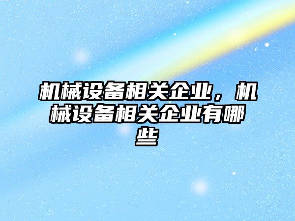 機械設(shè)備相關(guān)企業(yè)，機械設(shè)備相關(guān)企業(yè)有哪些