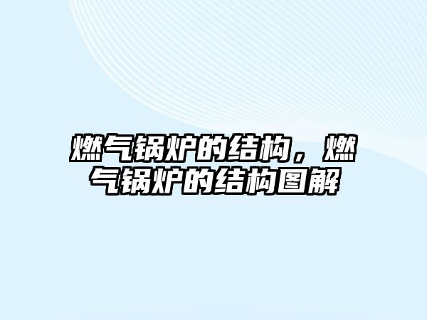 燃?xì)忮仩t的結(jié)構(gòu)，燃?xì)忮仩t的結(jié)構(gòu)圖解